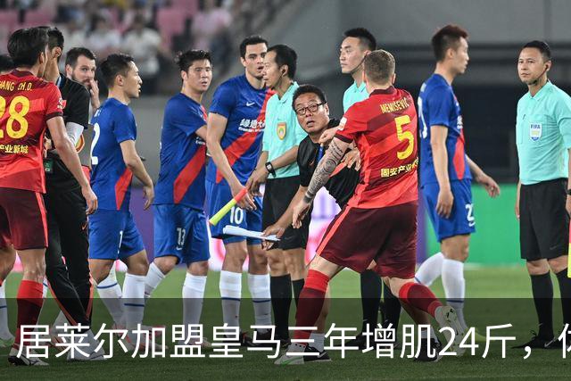 居莱尔加盟皇马三年增肌24斤，体脂率下降2%！西甲赛场上的新星崛起